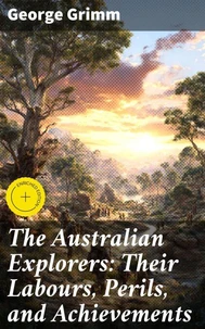 The Australian Explorers: Their Labours, Perils, and Achievements