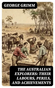 The Australian Explorers: Their Labours, Perils, and Achievements