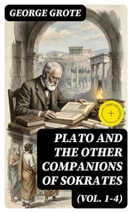 Plato and the Other Companions of Sokrates (Vol. 1-4)