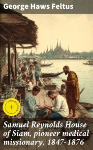 Samuel Reynolds House of Siam, pioneer medical missionary, 1847-1876