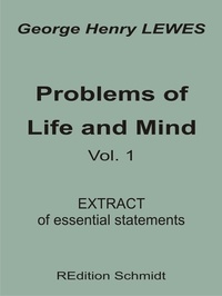 George Henry Lewes et Bernhard J. Schmidt - Problems of Life and Mind - Volume 1 - 1874 - Extract of essential statements.