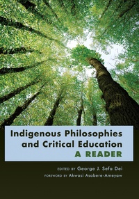 George j. sefa Dei - Indigenous Philosophies and Critical Education - A Reader- Foreword by Akwasi Asabere-Ameyaw.