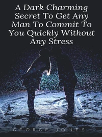 A Dark Charming Secret To Get Any Man To Commit To You Quickly Without Any Stress