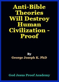  GEORGE JOSEPH - Anti-Bible Theories Will Destroy   Human Civilization - Proof.