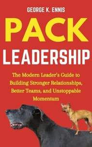 Pack Leadership: The Modern Leader’s Guide to Building Stronger Relationships, Better Teams, and Unstoppable Momentum