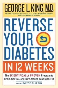 George King et Royce Flippin - Reverse Your Diabetes in 12 Weeks - The Scientifically Proven Program to Avoid, Control, and Turn Around Your Diabetes.