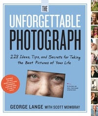 George Lange et Scott Mowbray - The Unforgettable Photograph - 228 Ideas, Tips, and Secrets for Taking the Best Pictures of Your Life.