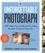The Unforgettable Photograph. 228 Ideas, Tips, and Secrets for Taking the Best Pictures of Your Life