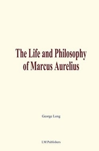 George Long - The Life and Philosophy of Marcus Aurelius.