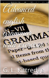 George Lyman Kittredge - Advanced English Grammar with Exercises.