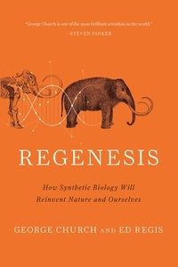 George M Church et Edward Regis - Regenesis - How Synthetic Biology Will Reinvent Nature and Ourselves.
