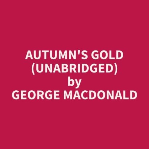 George MacDonald et Wm Harris - Autumn's Gold (Unabridged).