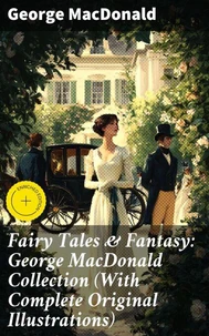 Fairy Tales &amp; Fantasy: George MacDonald Collection (With Complete Original Illustrations)