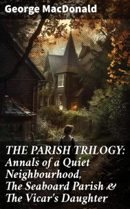 THE PARISH TRILOGY: Annals of a Quiet Neighbourhood, The Seaboard Parish &amp; The Vicar's Daughter
