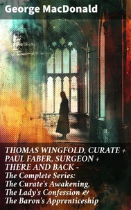 THOMAS WINGFOLD, CURATE + PAUL FABER, SURGEON + THERE AND BACK - The Complete Series: The Curate's Awakening, The Lady's Confession &amp; The Baron's Apprenticeship