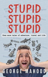 Stupid Stupid Stupid: Even more tales of adventure, travel and life
