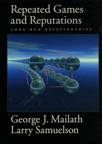 George Mailath et Larry Samuelson - Repeated Games and Reputations - Long-Run Relationships.