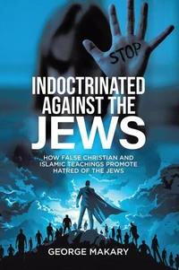 Indoctrinated Against the Jews: How False Christian and Islamic Teachings Promotes Hatred of the Jews