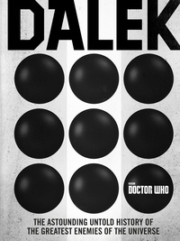 George Mann et Justin Richards - Doctor Who: Dalek - The Astounding Untold History of the Greatest Enemies of the Universe.