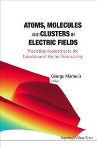 George Maroulis - Atoms, Molecules and Clusters in Electric Fields : Theoretical Approaches to the Calculation of Electric Polarizability.