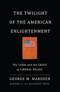 George Marsden - The Twilight of the American Enlightenment - The 1950s and the Crisis of Liberal Belief.