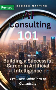 AI Consulting 101:  Building a Successful Career in Artificial Intelligence