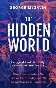 George McGavin - The Hidden World - How Insects Sustain Life on Earth Today and Will Shape Our Lives Tomorrow.
