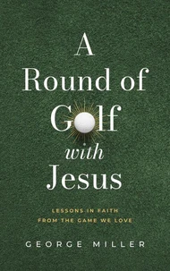 A Round of Golf with Jesus: Lessons in Faith from the Game We Love