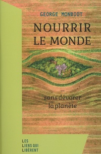 George Monbiot - Nourrir le monde - ... sans dévorer la planète.