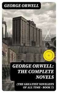 George Orwell: The Complete Novels (The Greatest Novelists of All Time – Book 7)