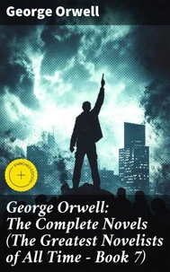 George Orwell: The Complete Novels (The Greatest Novelists of All Time – Book 7)
