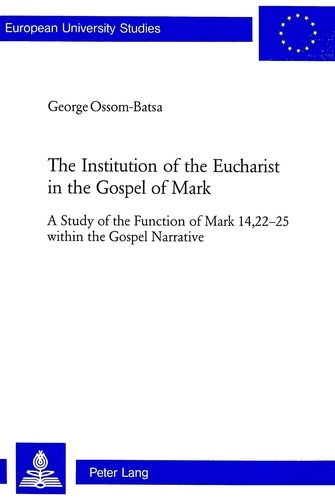 George Ossom-batsa - The Institution of the Eucharist in the Gospel of Mark - A Study of the Function of Mark 14,22-25 within the Gospel Narrative.