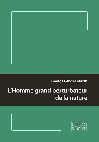 George P. Marsh - L'Homme grand perturbateur de la nature.