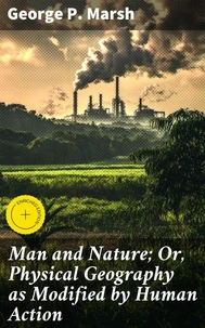Man and Nature; Or, Physical Geography as Modified by Human Action