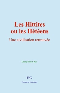 George Perrot et  &Al. - Les Hittites ou les Hétéens - Une civilisation retrouvée.