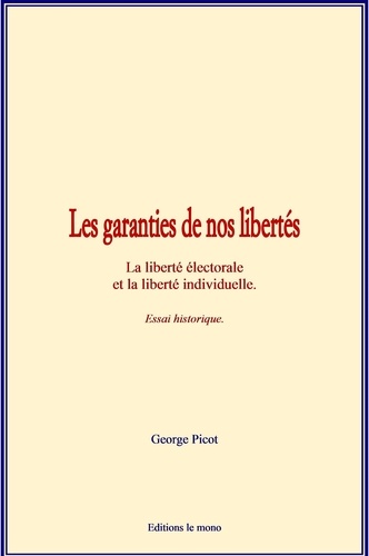 Les garanties de nos libertés. La liberté électorale et la liberté individuelle - Essai historique.