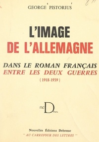 George Pistorius - L'image de l'Allemagne dans le roman français entre les deux guerres (1918-1939).