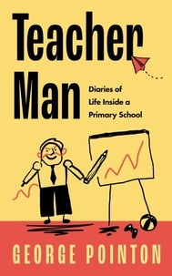 George Pointon - Teacher Man - Diaries of Life Inside a Primary School.