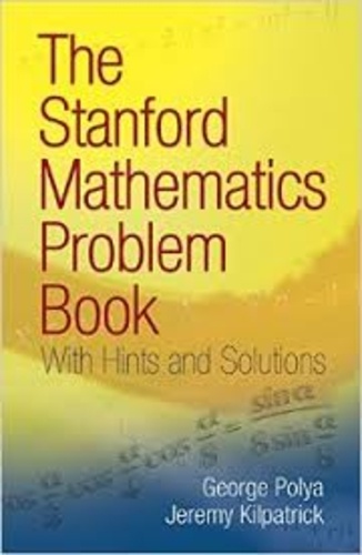 George Polya et Jeremy Kilpatrick - The Stanford Mathematics Problem Book - With Hints and Solutions.