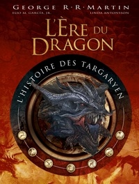 George R. R. Martin et Elio M. Garcia - L'ère du Dragon, l'histoire des Targaryen - Volume 1.
