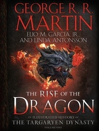 George R. R. Martin et Elio M. García - The Rise of the Dragon - An Illustrated History of the Targaryen Dynasty, Volume One.