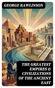 The Greatest Empires &amp; Civilizations of the Ancient East