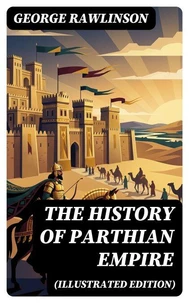 The History of Parthian Empire (Illustrated Edition)