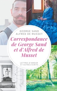 George Sand et Alfred de Musset - Correspondance de George Sand et d'Alfred de Musset - Lettres d'amour et autres écrits.