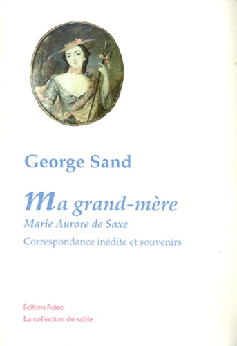George Sand - Ma grand-mère, Marie-Aurore de Saxe - Correspondance inédite et souvenirs.