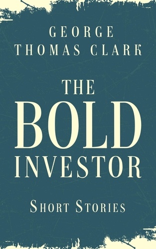  George Thomas Clark - The Bold Investor.