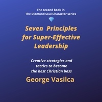  GEORGE VASILCA - Seven Principles for Super-Effective Leadership - The Diamond Soul Character Series, #2.