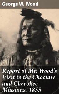 Report of Mr. Wood's Visit to the Choctaw and Cherokee Missions. 1855