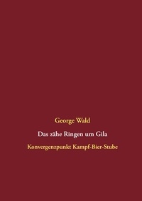George Wald - Das zähe Ringen um Gila - Konvergenzpunkt Kampf-Bier-Stube.