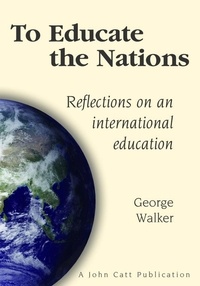George Walker - To Educate the Nations: Reflections on an International Education.